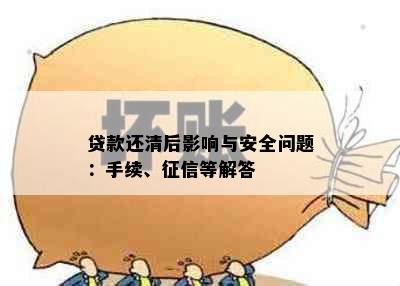 贷款还清后影响与安全问题：手续、征信等解答