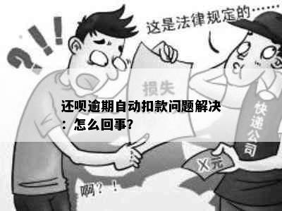 还呗逾期自动扣款问题解决：怎么回事？