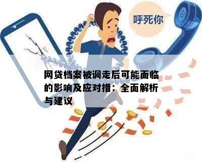 网贷档案被调走后可能面临的影响及应对措：全面解析与建议