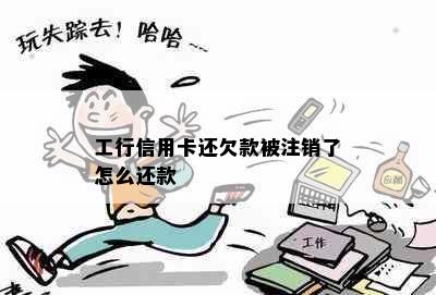 工行信用卡还欠款被注销了怎么还款