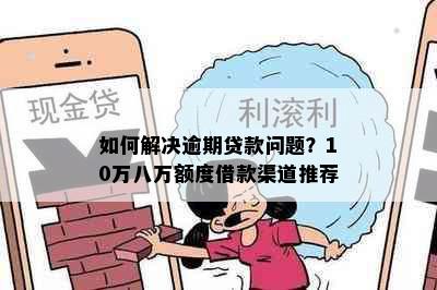 如何解决逾期贷款问题？10万八万额度借款渠道推荐