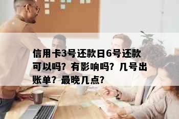 信用卡3号还款日6号还款可以吗？有影响吗？几号出账单？最晚几点？