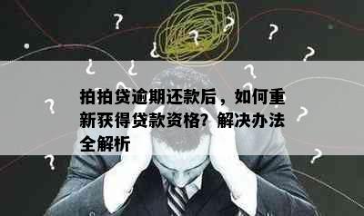 拍拍贷逾期还款后，如何重新获得贷款资格？解决办法全解析