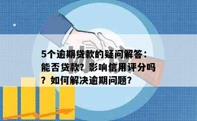 5个逾期贷款的疑问解答：能否贷款？影响信用评分吗？如何解决逾期问题？