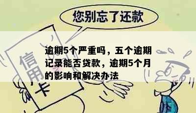 逾期5个严重吗，五个逾期记录能否贷款，逾期5个月的影响和解决办法