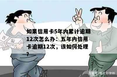 如果信用卡5年内累计逾期12次怎么办：五年内信用卡逾期12次，该如何处理？