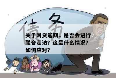 关于网贷逾期，是否会进行联合走访？这是什么情况？如何应对？