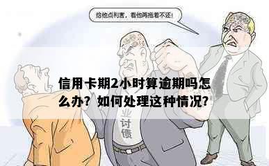 信用卡期2小时算逾期吗怎么办？如何处理这种情况？