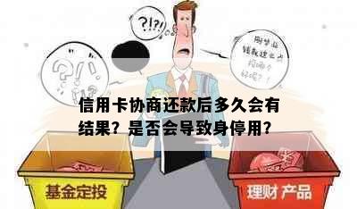 信用卡协商还款后多久会有结果？是否会导致身停用？