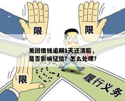 美团借钱逾期1天还清后，是否影响征信？怎么处理？