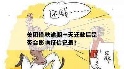 美团借款逾期一天还款后是否会影响征信记录？