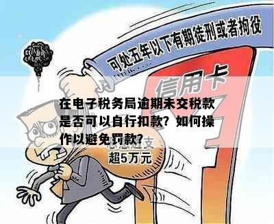 在电子税务局逾期未交税款是否可以自行扣款？如何操作以避免罚款？