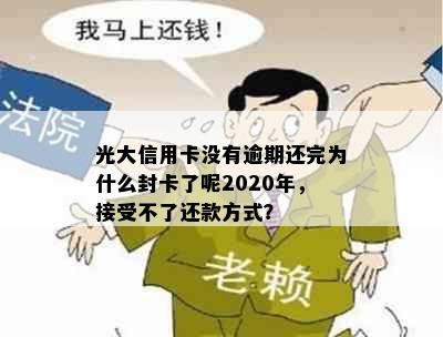 光大信用卡没有逾期还完为什么封卡了呢2020年，接受不了还款方式？