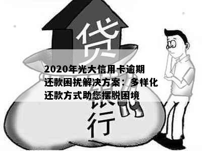 2020年光大信用卡逾期还款困扰解决方案：多样化还款方式助您摆脱困境