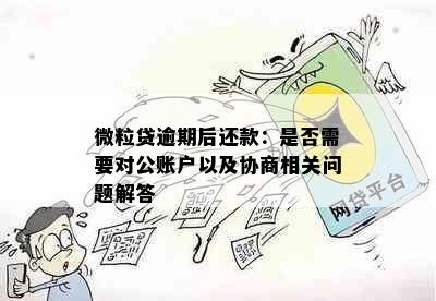 微粒贷逾期后还款：是否需要对公账户以及协商相关问题解答