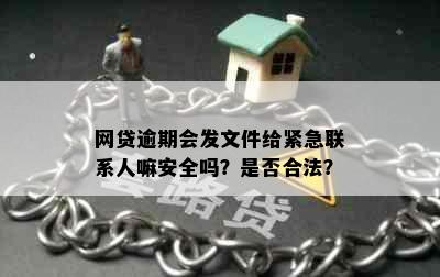 网贷逾期会发文件给紧急联系人嘛安全吗？是否合法？