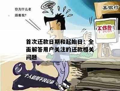 首次还款日期和起始日：全面解答用户关注的还款相关问题