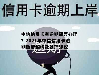 中信信用卡有逾期能否办理？2021年中信信用卡逾期政策解析及处理建议