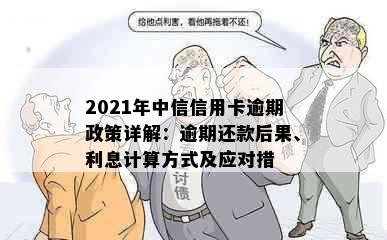 2021年中信信用卡逾期政策详解：逾期还款后果、利息计算方式及应对措