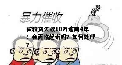 微粒贷欠款10万逾期4年：会面临起诉吗？如何处理？