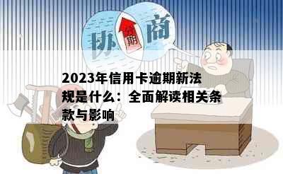 2023年信用卡逾期新法规是什么：全面解读相关条款与影响