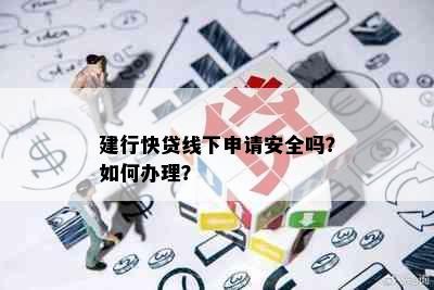 建行快贷线下申请安全吗？如何办理？