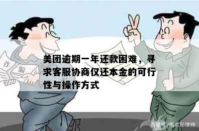 美团逾期一年还款困难，寻求客服协商仅还本金的可行性与操作方式