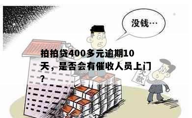 拍拍贷400多元逾期10天，是否会有催收人员上门？