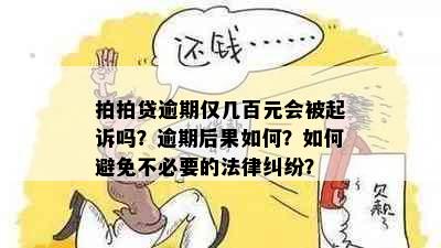 拍拍贷逾期仅几百元会被起诉吗？逾期后果如何？如何避免不必要的法律纠纷？