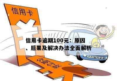 信用卡逾期100元：原因、后果及解决办法全面解析