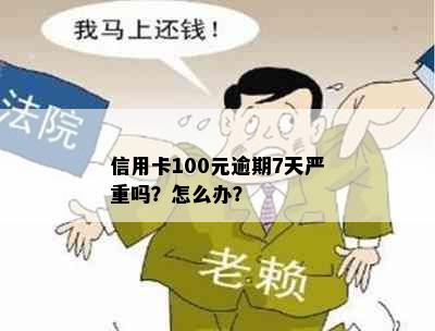 信用卡100元逾期7天严重吗？怎么办？