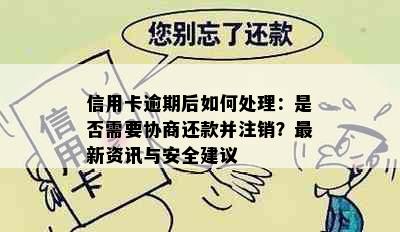 信用卡逾期后如何处理：是否需要协商还款并注销？最新资讯与安全建议