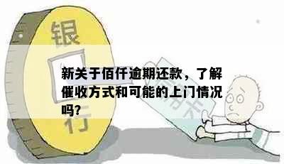 新关于佰仟逾期还款，了解催收方式和可能的上门情况吗？