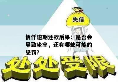 佰仟逾期还款后果：是否会导致坐牢，还有哪些可能的惩罚？