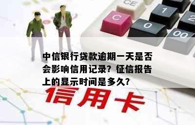 中信银行贷款逾期一天是否会影响信用记录？征信报告上的显示时间是多久？