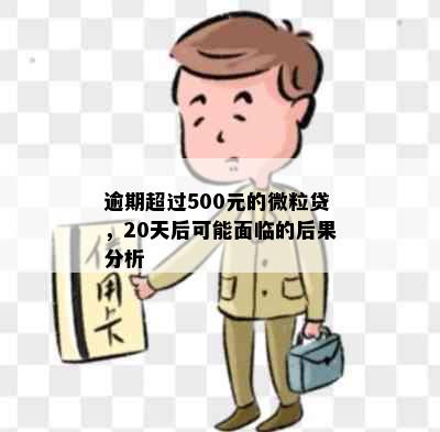 逾期超过500元的微粒贷，20天后可能面临的后果分析