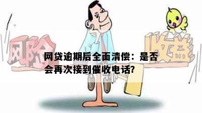 网贷逾期后全面清偿：是否会再次接到催收电话？