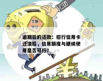 逾期后的还款：招行信用卡还清后，信用额度与继续使用是否可行？