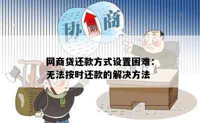 网商贷还款方式设置困难：无法按时还款的解决方法