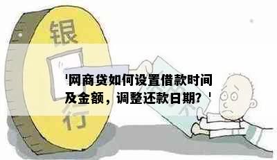 '网商贷如何设置借款时间及金额，调整还款日期？'