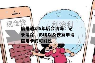 信用逾期5年后会清吗：记录消除、影响以及恢复申请信用卡的可能性