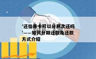 '还信用卡可以分两次还吗'——如何分期还款及还款方式介绍