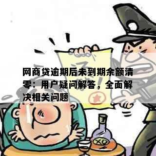 网商贷逾期后未到期余额清零：用户疑问解答，全面解决相关问题