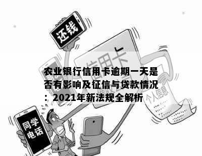 农业银行信用卡逾期一天是否有影响及征信与贷款情况：2021年新法规全解析