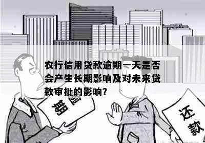 农行信用贷款逾期一天是否会产生长期影响及对未来贷款审批的影响？