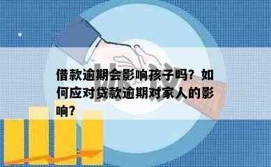 借款逾期会影响孩子吗？如何应对贷款逾期对家人的影响？