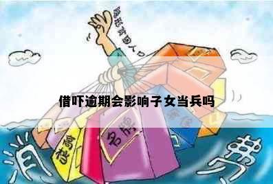 借吓逾期会影响子女当兵吗