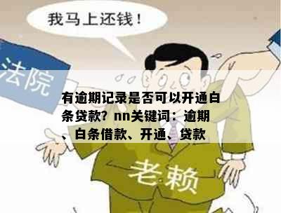 有逾期记录是否可以开通白条贷款？nn关键词：逾期、白条借款、开通、贷款