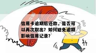 信用卡逾期后还款，是否可以再次取出？如何避免逾期影响信用记录？