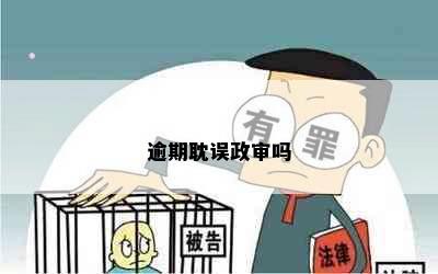 逾期耽误政审吗